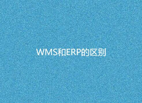 WMS和ERP的区别 WMS和ERP的区别